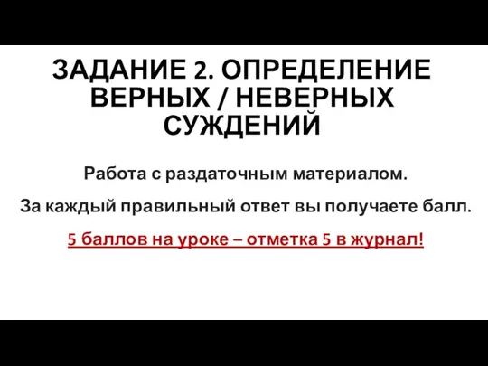 ЗАДАНИЕ 2. ОПРЕДЕЛЕНИЕ ВЕРНЫХ / НЕВЕРНЫХ СУЖДЕНИЙ Работа с раздаточным материалом.