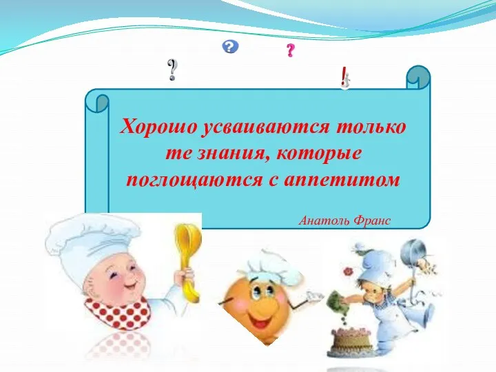 Хорошо усваиваются только те знания, которые поглощаются с аппетитом Анатоль Франс