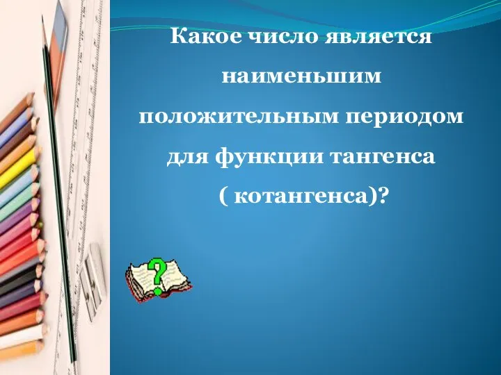 Какое число является наименьшим положительным периодом для функции тангенса ( котангенса)?