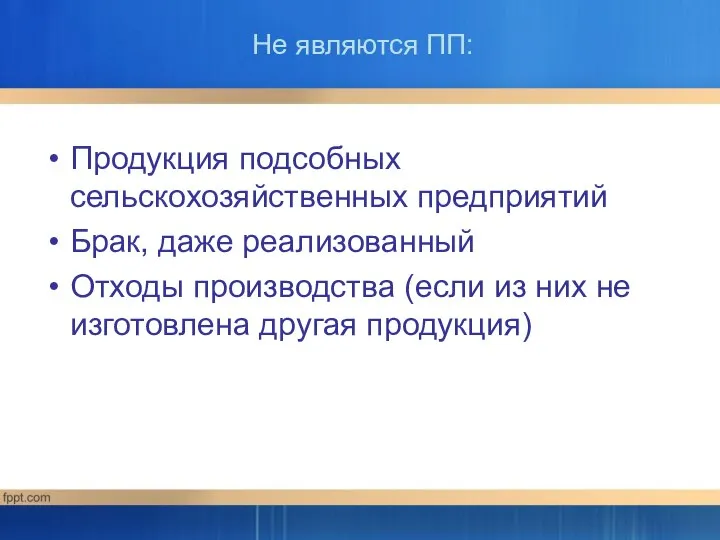 Не являются ПП: Продукция подсобных сельскохозяйственных предприятий Брак, даже реализованный Отходы