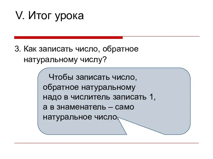 V. Итог урока 3. Как записать число, обратное натуральному числу? Чтобы