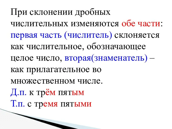 При склонении дробных числительных изменяются обе части: первая часть (числитель) склоняется