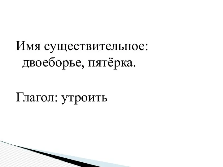 Имя существительное: двоеборье, пятёрка. Глагол: утроить