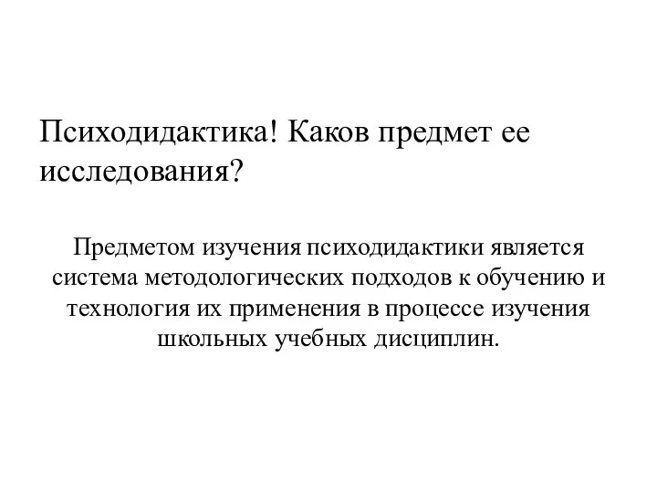 Психодидактика! Каков предмет ее исследования? Предметом изучения психодидактики является система методологических