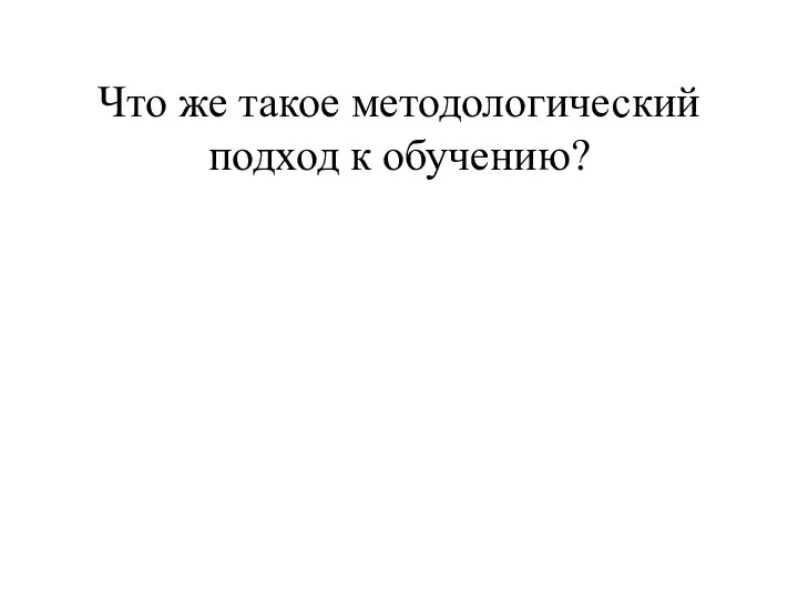 Что же такое методологический подход к обучению?