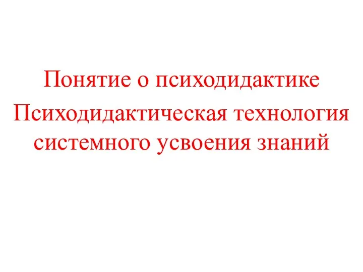 Понятие о психодидактике Психодидактическая технология системного усвоения знаний