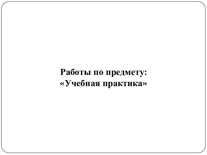 Работы по предмету: «Учебная практика»