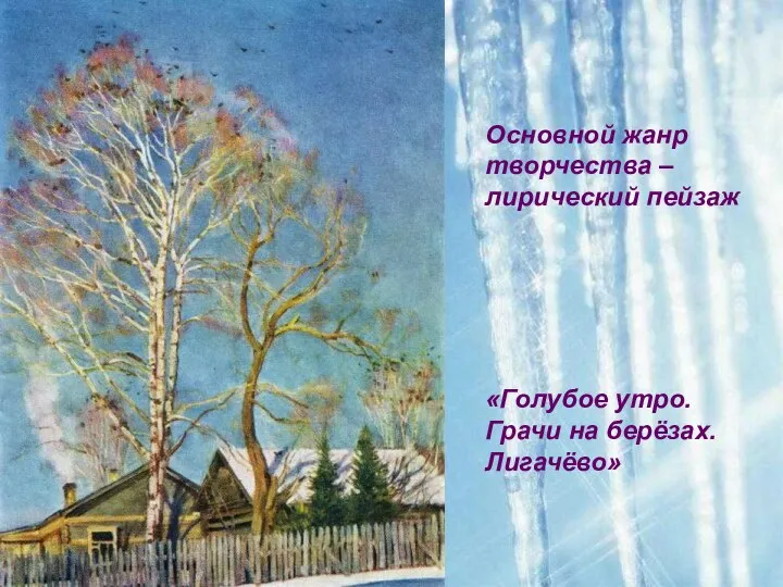 Основной жанр творчества – лирический пейзаж «Голубое утро. Грачи на берёзах. Лигачёво»