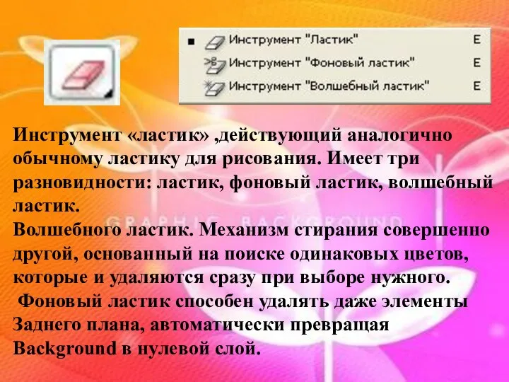 Инструмент «ластик» ,действующий аналогично обычному ластику для рисования. Имеет три разновидности: