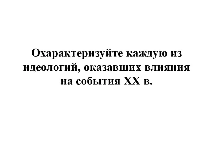 Охарактеризуйте каждую из идеологий, оказавших влияния на события XX в.