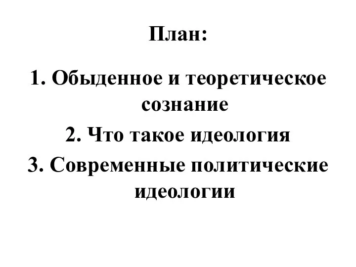 План: 1. Обыденное и теоретическое сознание 2. Что такое идеология 3. Современные политические идеологии