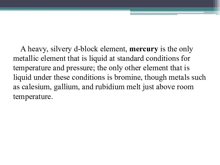 A heavy, silvery d-block element, mercury is the only metallic element