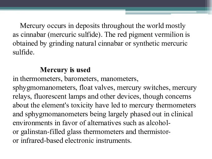 Mercury occurs in deposits throughout the world mostly as cinnabar (mercuric