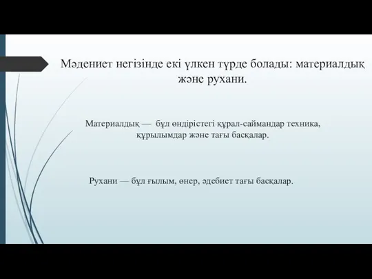 Мәдениет негізінде екі үлкен түрде болады: материалдық және рухани. Материалдық —