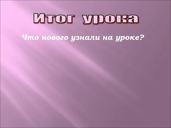 Итог урока Что нового узнали на уроке?