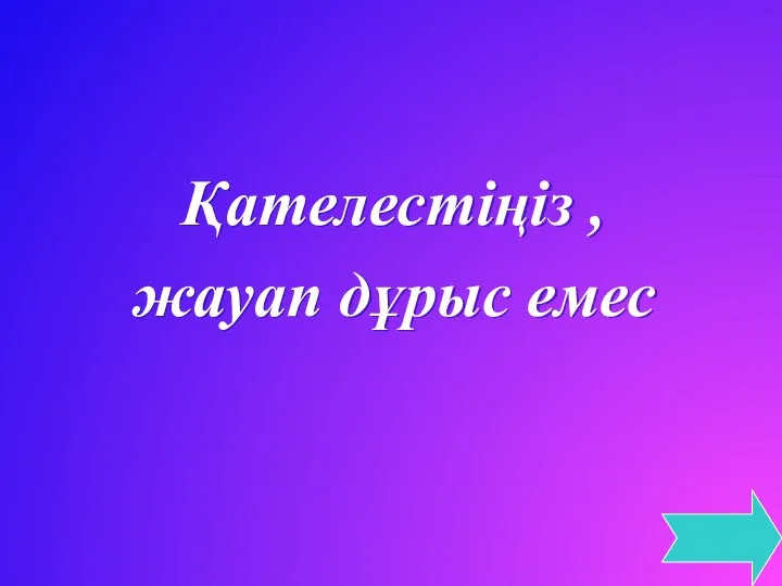 Қателестіңіз , жауап дұрыс емес