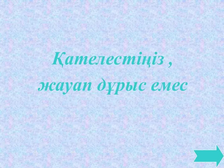 Қателестіңіз , жауап дұрыс емес