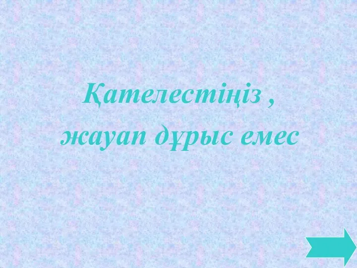 Қателестіңіз , жауап дұрыс емес