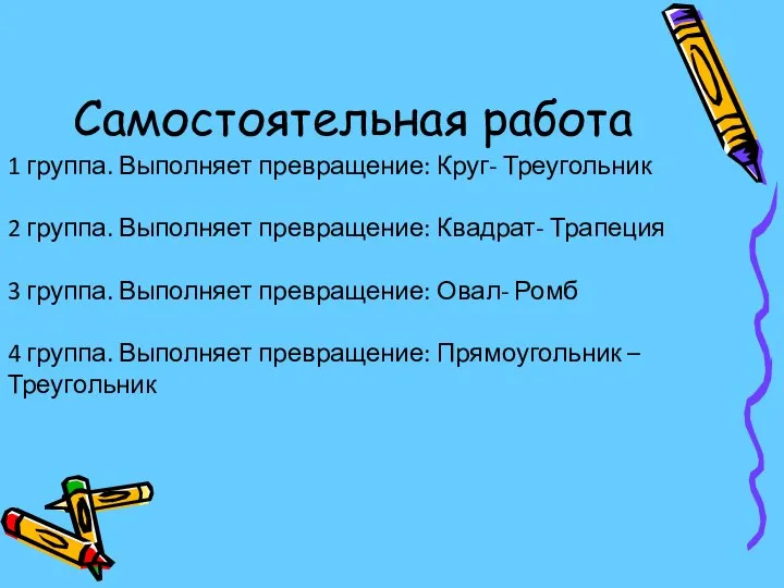 Самостоятельная работа 1 группа. Выполняет превращение: Круг- Треугольник 2 группа. Выполняет