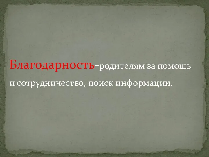 Благодарность-родителям за помощь и сотрудничество, поиск информации.