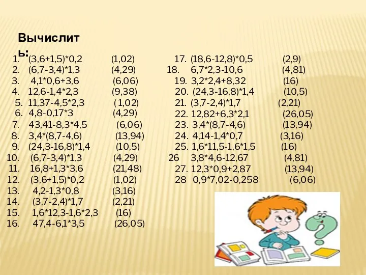 Вычислить: (3,6+1,5)*0,2 (1,02) (6,7-3,4)*1,3 (4,29) 4,1*0,6+3,6 (6,06) 12,6-1,4*2,3 (9,38) 5. 11,37-4,5*2,3