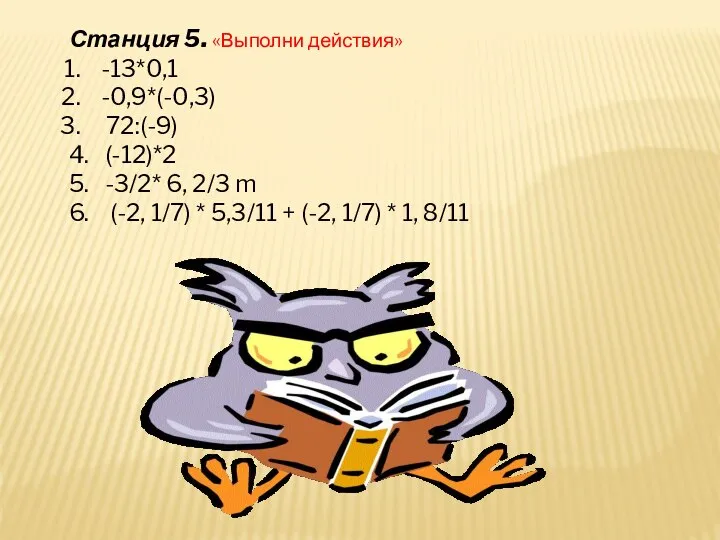 Станция 5. «Выполни действия» -13*0,1 -0,9*(-0,3) 72:(-9) 4. (-12)*2 5. -3/2*