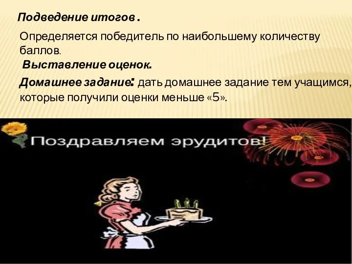 Подведение итогов . Определяется победитель по наибольшему количеству баллов. Выставление оценок.