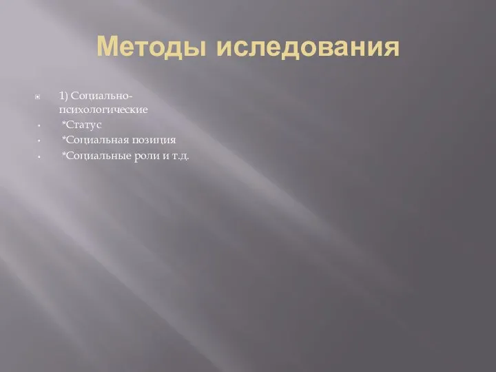 Методы иследования 1) Социально-психологические *Статус *Социальная позиция *Социальные роли и т.д.