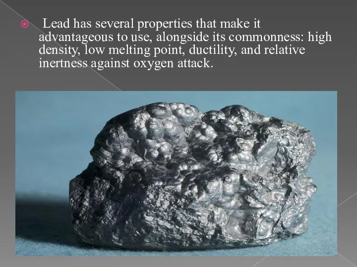 Lead has several properties that make it advantageous to use, alongside