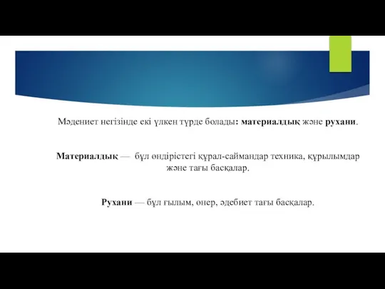 Мәдениет негізінде екі үлкен түрде болады: материалдық және рухани. Материалдық —