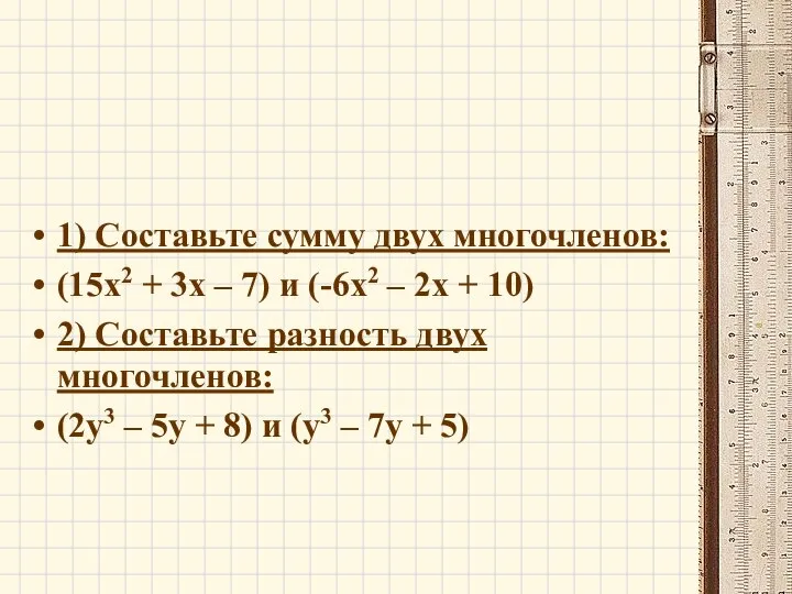 1) Составьте сумму двух многочленов: (15x2 + 3x – 7) и