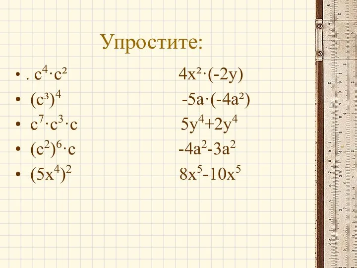 Упростите: . c4·c² 4х²·(-2y) (c³)4 -5a·(-4a²) c7·c3·c 5у4+2у4 (c2)6·c -4а2-3а2 (5x4)2 8x5-10х5