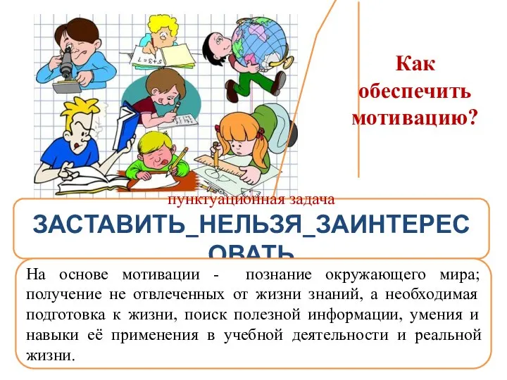 Как обеспечить мотивацию? пунктуационная задача ЗАСТАВИТЬ_НЕЛЬЗЯ_ЗАИНТЕРЕСОВАТЬ На основе мотивации - познание