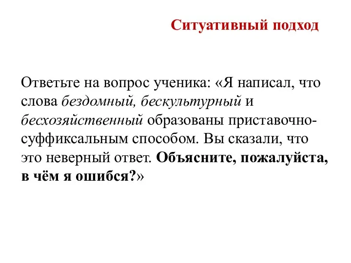 Ситуативный подход Ответьте на вопрос ученика: «Я написал, что слова бездомный,