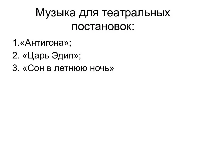 Музыка для театральных постановок: 1.«Антигона»; 2. «Царь Эдип»; 3. «Сон в летнюю ночь»