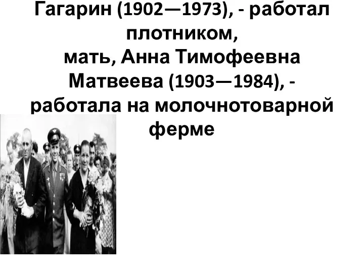 Его отец, Алексей Иванович Гагарин (1902—1973), - работал плотником, мать, Анна