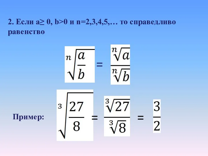 2. Если a≥ 0, b>0 и n=2,3,4,5,… то справедливо равенство = Пример: = =