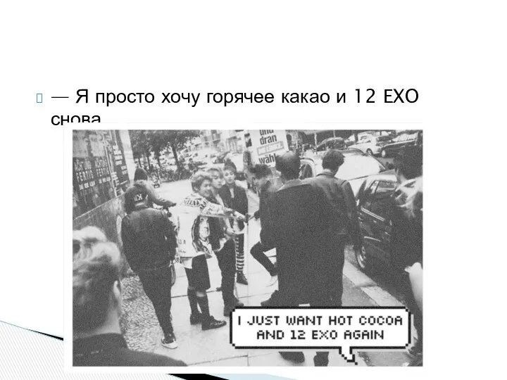 — Я просто хочу горячее какао и 12 EXO снова.