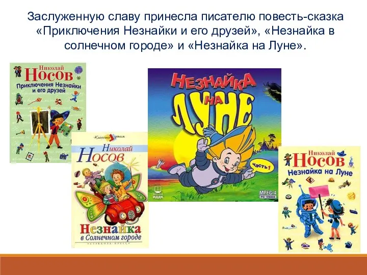 Заслуженную славу принесла писателю повесть-сказка «Приключения Незнайки и его друзей», «Незнайка