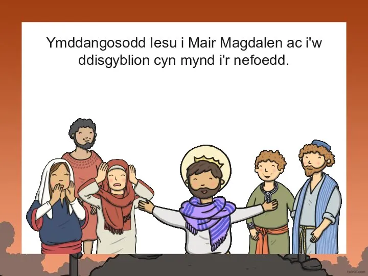 Ymddangosodd Iesu i Mair Magdalen ac i'w ddisgyblion cyn mynd i'r nefoedd.