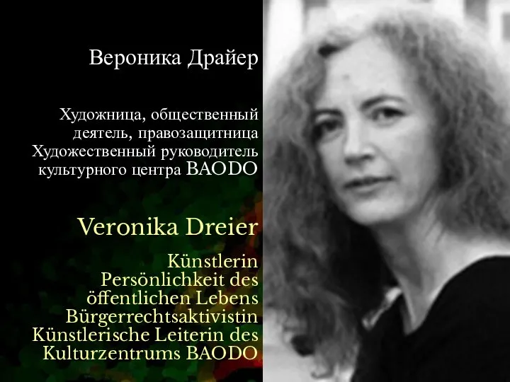 Вероника Драйер Художница, общественный деятель, правозащитница Художественный руководитель культурного центра BAODO