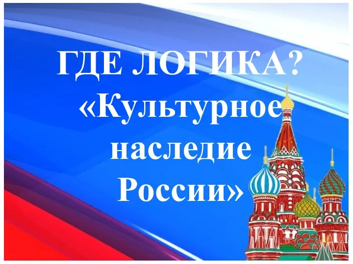 ГДЕ ЛОГИКА? «Культурное наследие России»