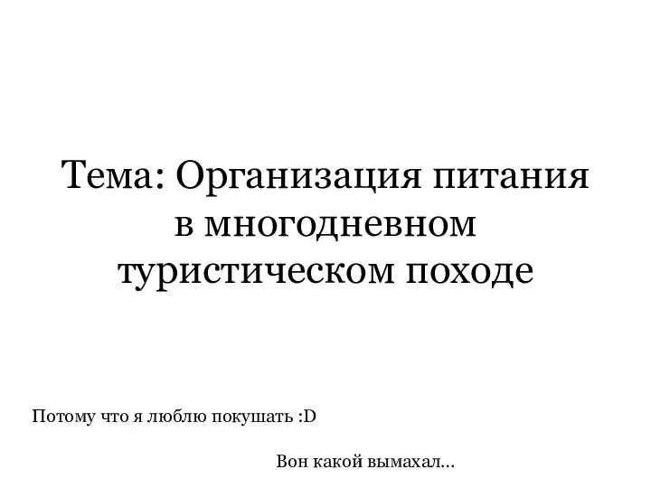 Тема: Организация питания в многодневном туристическом походе Потому что я люблю покушать :D Вон какой вымахал…