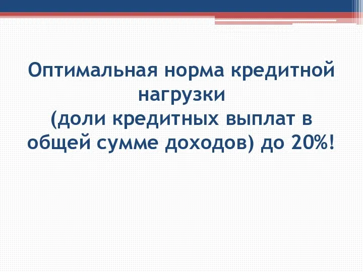 Оптимальная норма кредитной нагрузки (доли кредитных выплат в общей сумме доходов) до 20%!