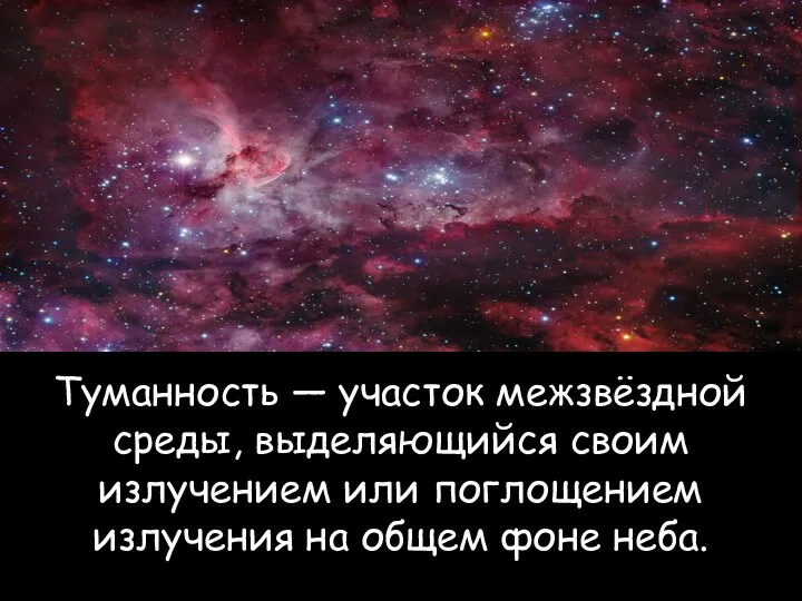 Туманность — участок межзвёздной среды, выделяющийся своим излучением или поглощением излучения на общем фоне неба.