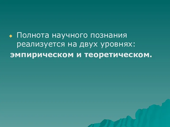 Полнота научного познания реализуется на двух уровнях: эмпирическом и теоретическом.