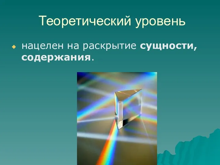 Теоретический уровень нацелен на раскрытие сущности, содержания.