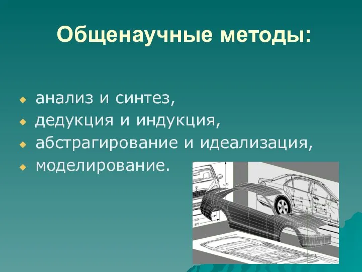 Общенаучные методы: анализ и синтез, дедукция и индукция, абстрагирование и идеализация, моделирование.