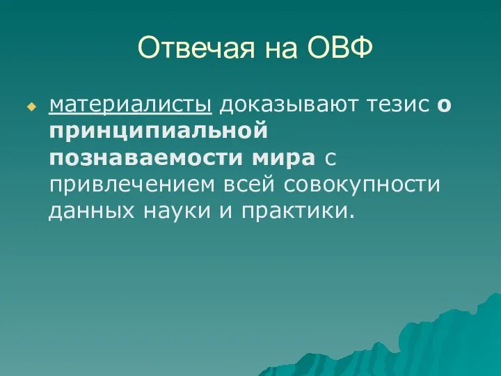 Отвечая на ОВФ материалисты доказывают тезис о принципиальной познаваемости мира с