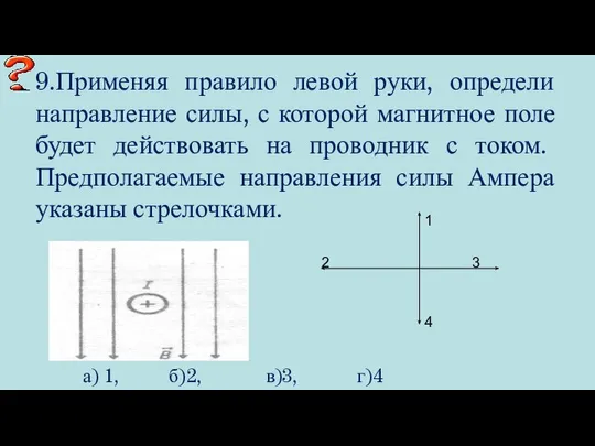 9.Применяя правило левой руки, определи направление силы, с которой магнитное поле